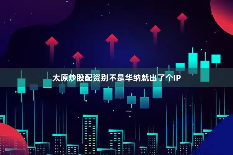 太原炒股配资别不是华纳就出了个IP