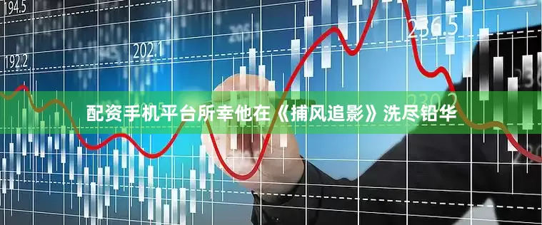 配资手机平台所幸他在《捕风追影》洗尽铅华