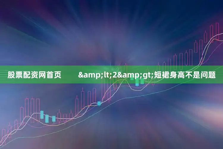 股票配资网首页        &lt;2&gt;短裙身高不是问题