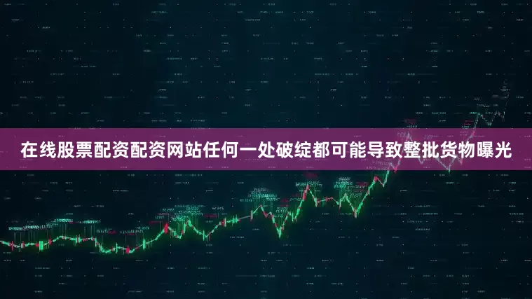 在线股票配资配资网站任何一处破绽都可能导致整批货物曝光