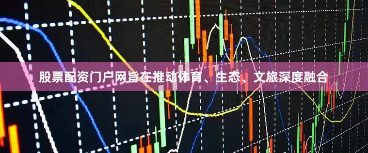 股票配资门户网旨在推动体育、生态、文旅深度融合