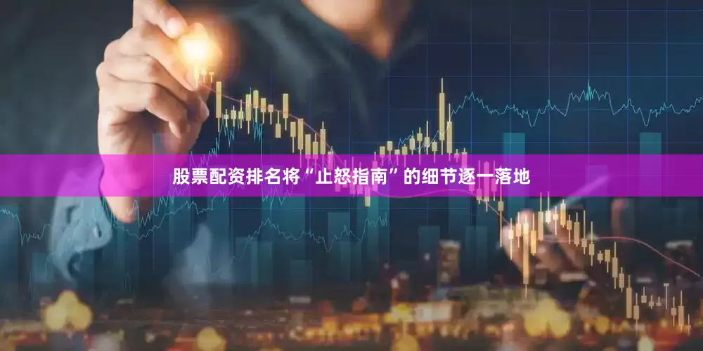 股票配资排名将“止怒指南”的细节逐一落地