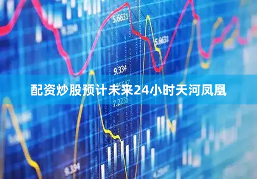 配资炒股预计未来24小时天河凤凰
