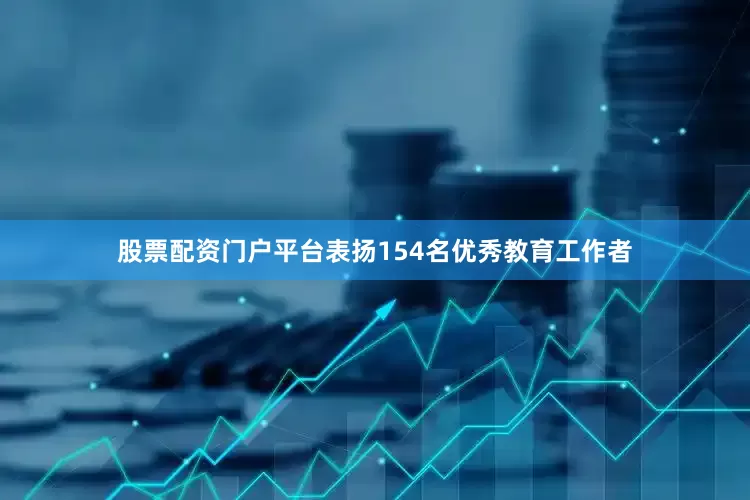 股票配资门户平台表扬154名优秀教育工作者