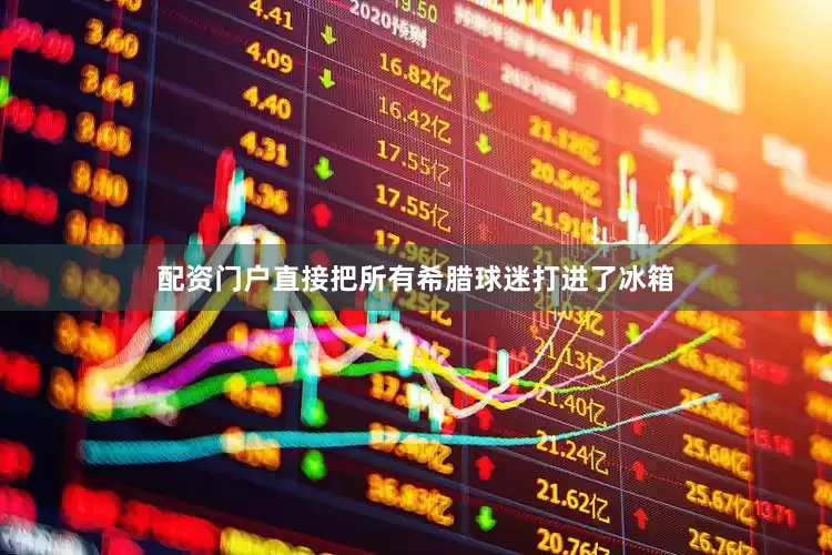 配资门户直接把所有希腊球迷打进了冰箱