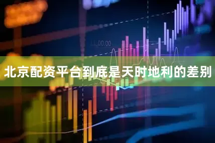 北京配资平台到底是天时地利的差别