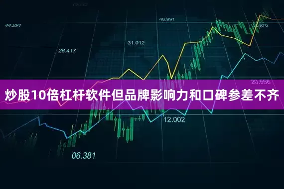 炒股10倍杠杆软件但品牌影响力和口碑参差不齐
