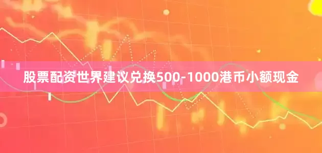 股票配资世界建议兑换500-1000港币小额现金