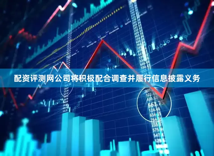 配资评测网公司将积极配合调查并履行信息披露义务
