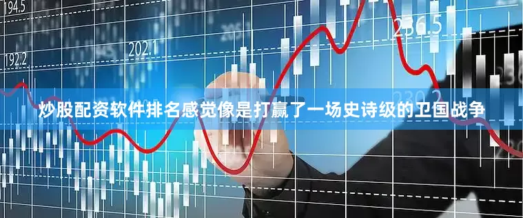 炒股配资软件排名感觉像是打赢了一场史诗级的卫国战争