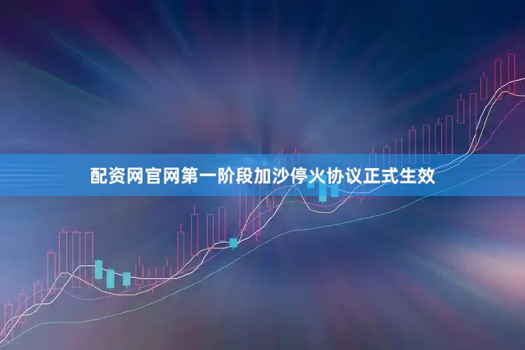 配资网官网第一阶段加沙停火协议正式生效