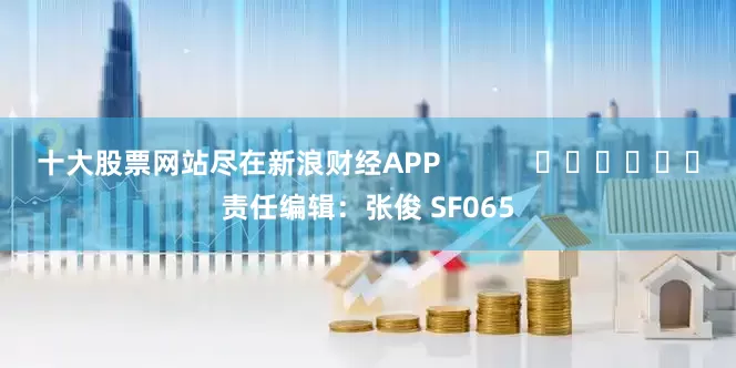 十大股票网站尽在新浪财经APP            						责任编辑：张俊 SF065