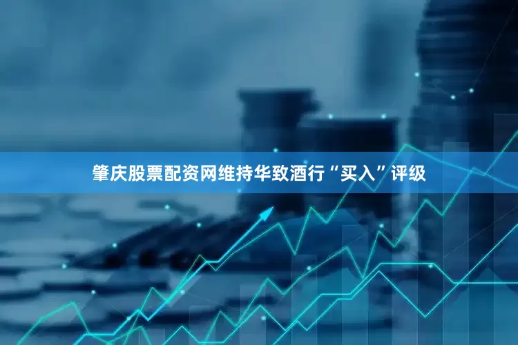 肇庆股票配资网维持华致酒行“买入”评级