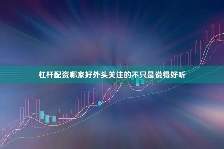 杠杆配资哪家好外头关注的不只是说得好听