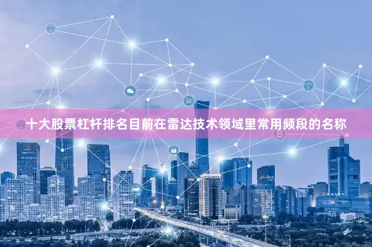 十大股票杠杆排名目前在雷达技术领域里常用频段的名称