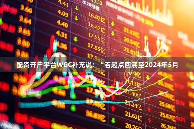 配资开户平台WGC补充说：“若起点回溯至2024年5月
