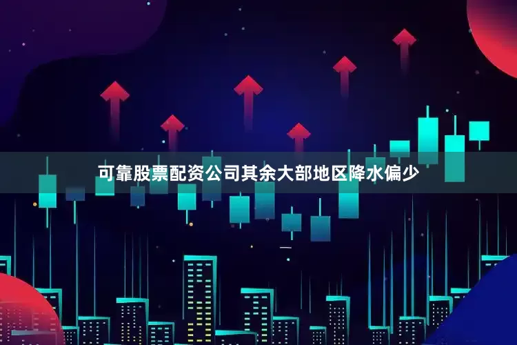 可靠股票配资公司其余大部地区降水偏少