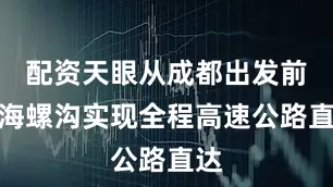 配资天眼从成都出发前往海螺沟实现全程高速公路直达