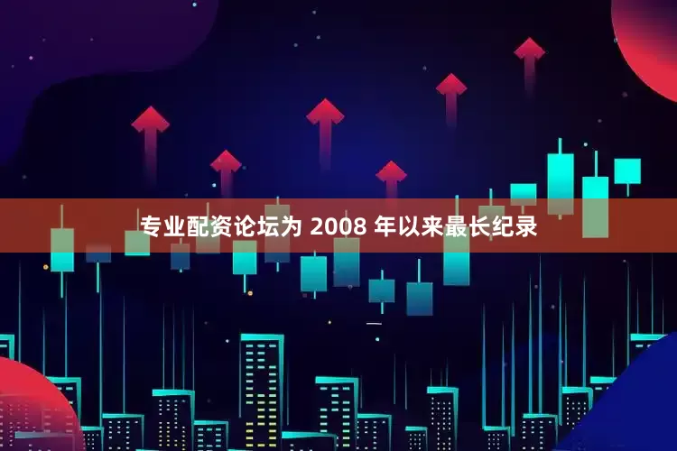 专业配资论坛为 2008 年以来最长纪录