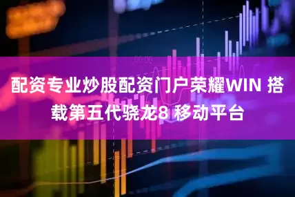 配资专业炒股配资门户荣耀WIN 搭载第五代骁龙8 移动平台