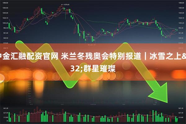 中金汇融配资官网 米兰冬残奥会特别报道｜冰雪之上 群星璀璨