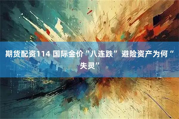 期货配资114 国际金价“八连跌” 避险资产为何“失灵”