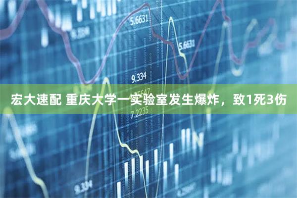 宏大速配 重庆大学一实验室发生爆炸，致1死3伤