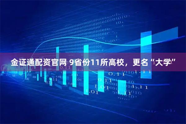 金证通配资官网 9省份11所高校，更名“大学”