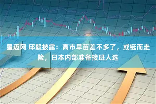星迈网 邱毅披露：高市早苗差不多了，或铤而走险，日本内部准备接班人选