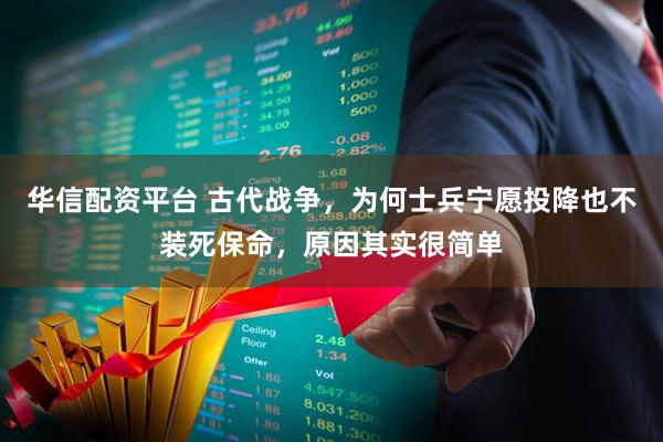 华信配资平台 古代战争，为何士兵宁愿投降也不装死保命，原因其实很简单