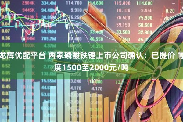 龙辉优配平台 两家磷酸铁锂上市公司确认：已提价 幅度1500至2000元/吨