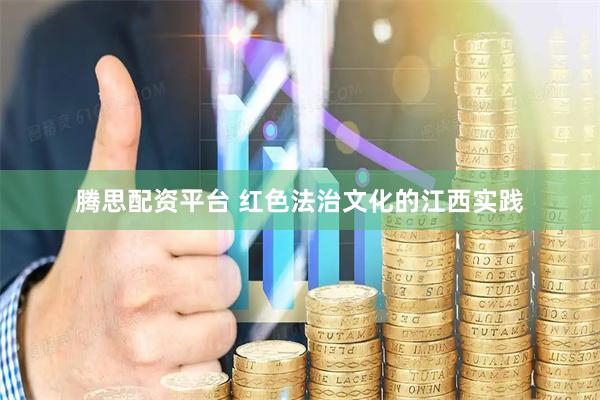 腾思配资平台 红色法治文化的江西实践