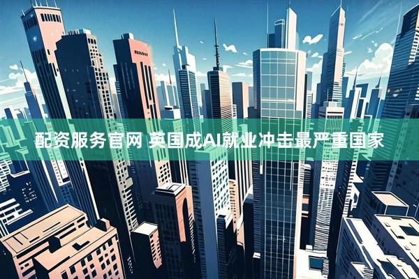 配资服务官网 英国成AI就业冲击最严重国家