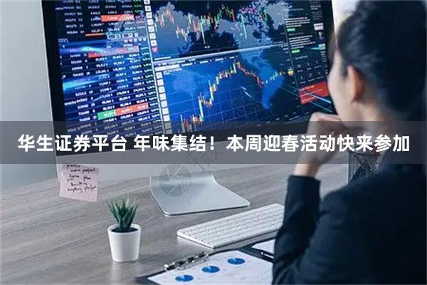 华生证券平台 年味集结！本周迎春活动快来参加