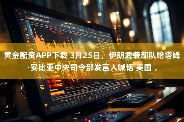 黄金配资APP下载 3月25日，伊朗武装部队哈塔姆·安比亚中央司令部发言人喊话 美国 ，