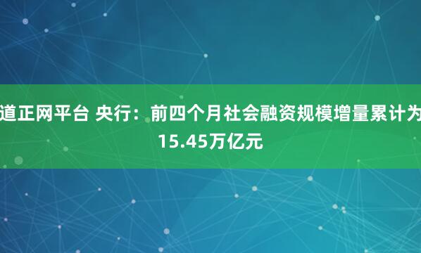道正网平台 央行：前四个月社会融资规模增量累计为15.45万亿元