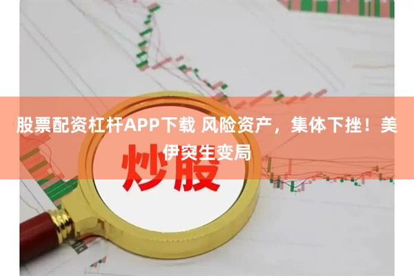股票配资杠杆APP下载 风险资产，集体下挫！美伊突生变局